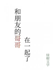 和朋友的哥哥在一起了